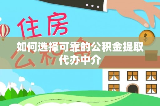 咸安如何选择可靠的公积金提取代办中介