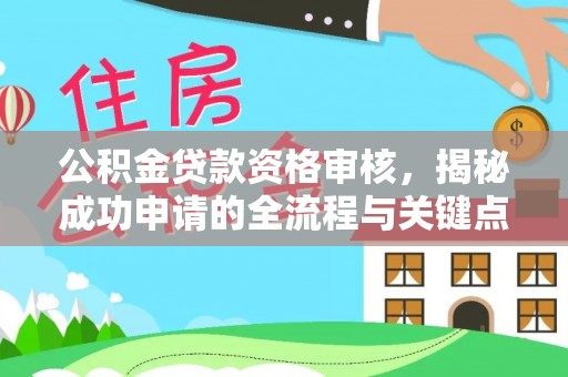 咸安公积金贷款资格审核，揭秘成功申请的全流程与关键点