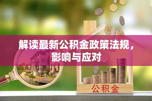 咸安解读最新公积金政策法规，影响与应对