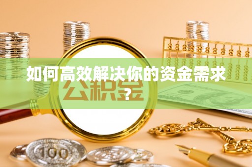 咸安如何高效解决你的资金需求？
