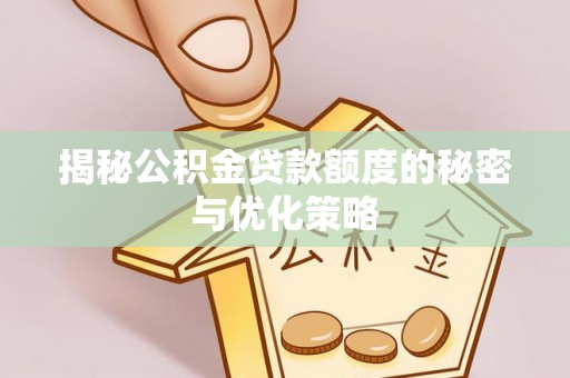 咸安揭秘公积金贷款额度的秘密与优化策略