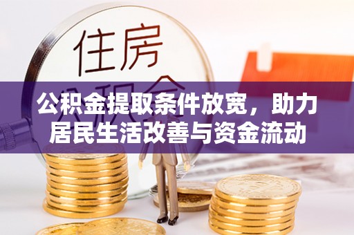 咸安公积金提取条件放宽，助力居民生活改善与资金流动
