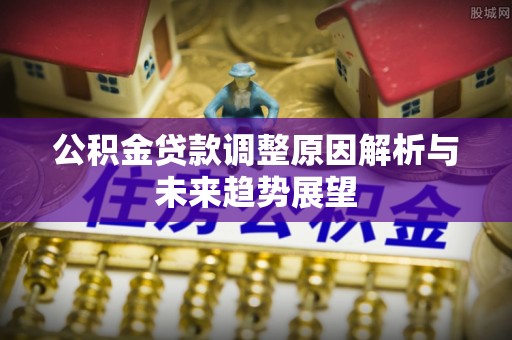 咸安公积金贷款调整原因解析与未来趋势展望