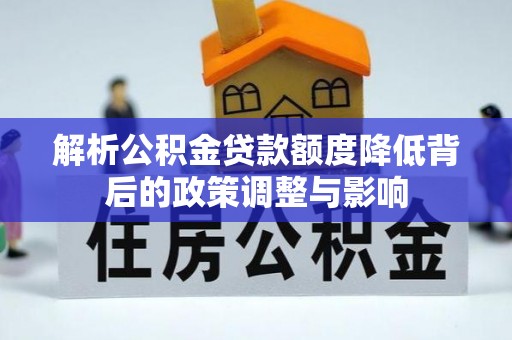 咸安解析公积金贷款额度降低背后的政策调整与影响