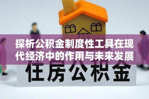 咸安探析公积金制度性工具在现代经济中的作用与未来发展趋势