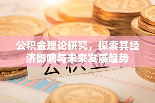 咸安公积金理论研究，探索其经济影响与未来发展趋势