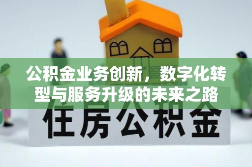 咸安公积金业务创新，数字化转型与服务升级的未来之路