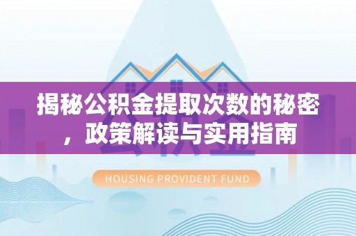 咸安揭秘公积金提取次数的秘密，政策解读与实用指南
