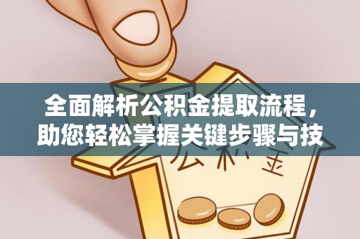 咸安全面解析公积金提取流程，助您轻松掌握关键步骤与技巧