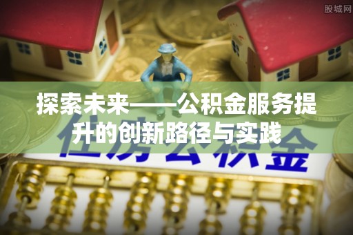 咸安探索未来——公积金服务提升的创新路径与实践