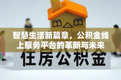 咸安智慧生活新篇章，公积金线上服务平台的革新与未来