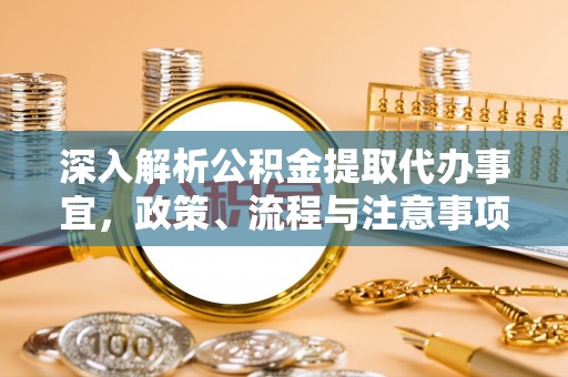 咸安深入解析公积金提取代办事宜，政策、流程与注意事项全攻略