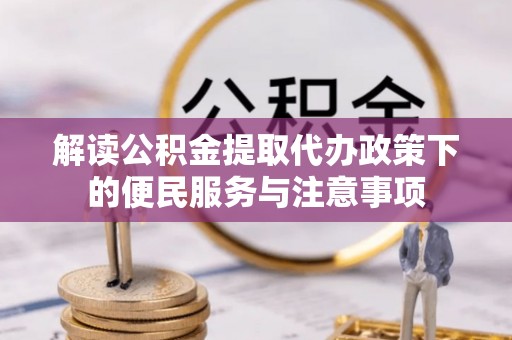 咸安解读公积金提取代办政策下的便民服务与注意事项