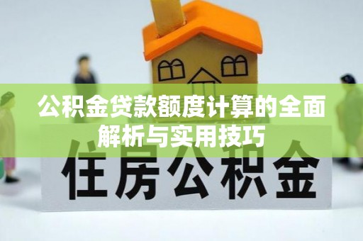 咸安公积金贷款额度计算的全面解析与实用技巧