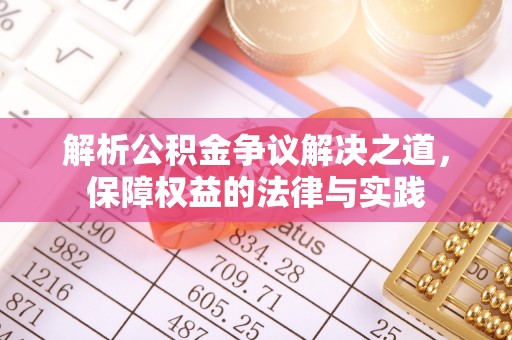 咸安解析公积金争议解决之道，保障权益的法律与实践