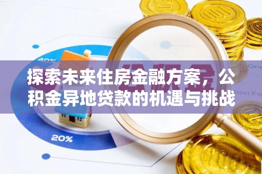 咸安探索未来住房金融方案，公积金异地贷款的机遇与挑战