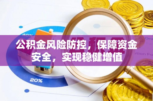 咸安公积金风险防控，保障资金安全，实现稳健增值