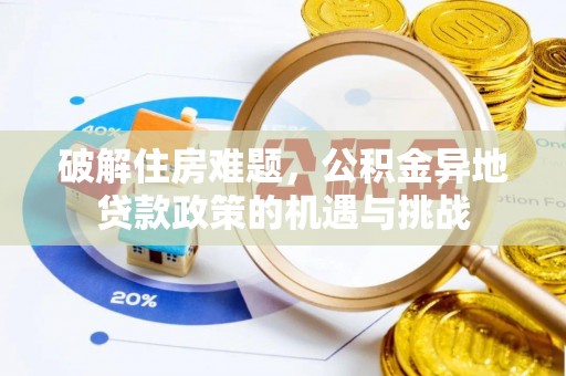 咸安破解住房难题，公积金异地贷款政策的机遇与挑战