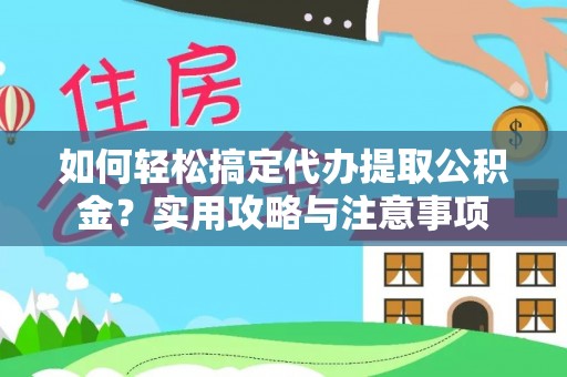 咸安如何轻松搞定代办提取公积金？实用攻略与注意事项