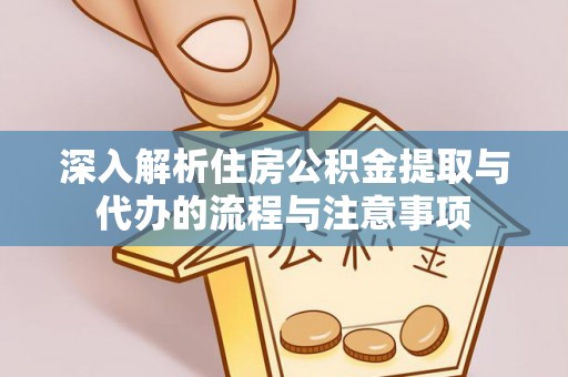 咸安深入解析住房公积金提取与代办的流程与注意事项