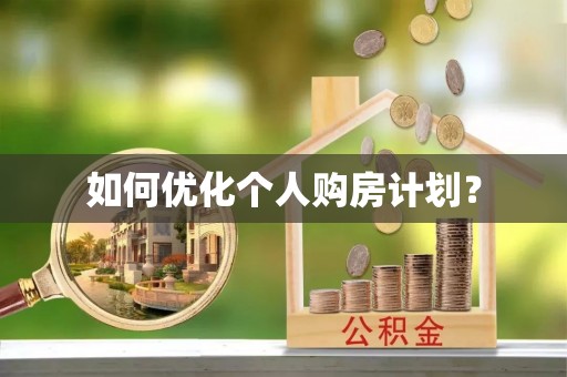 咸安如何优化个人购房计划？