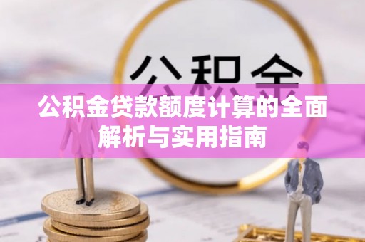 咸安公积金贷款额度计算的全面解析与实用指南