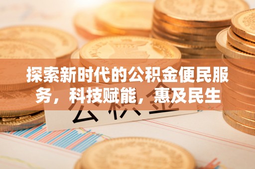 咸安探索新时代的公积金便民服务，科技赋能，惠及民生