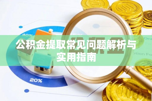 咸安公积金提取常见问题解析与实用指南