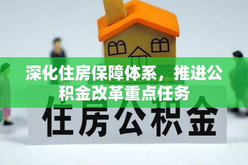咸安深化住房保障体系，推进公积金改革重点任务