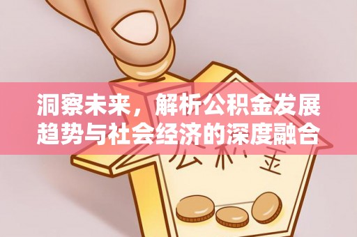 咸安洞察未来，解析公积金发展趋势与社会经济的深度融合