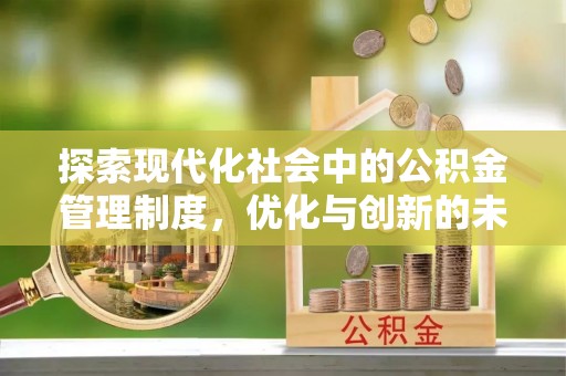 咸安探索现代化社会中的公积金管理制度，优化与创新的未来方向