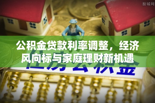 咸安公积金贷款利率调整，经济风向标与家庭理财新机遇