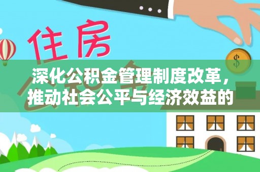 咸安深化公积金管理制度改革，推动社会公平与经济效益的双赢