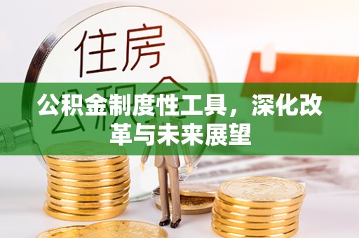 咸安公积金制度性工具，深化改革与未来展望