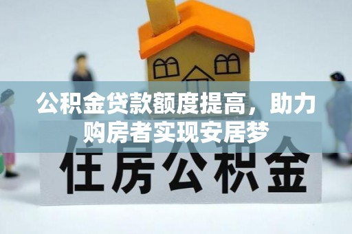 咸安公积金贷款额度提高，助力购房者实现安居梦