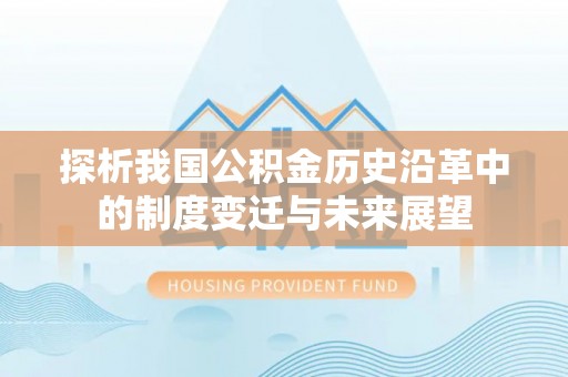 咸安探析我国公积金历史沿革中的制度变迁与未来展望