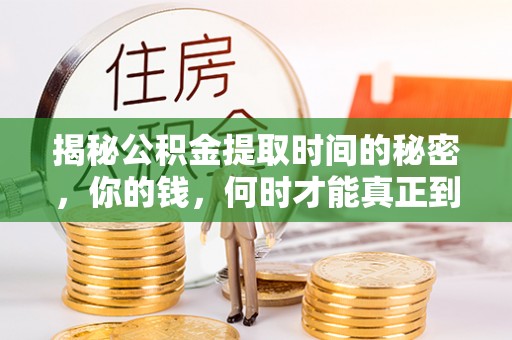 咸安揭秘公积金提取时间的秘密，你的钱，何时才能真正到手？