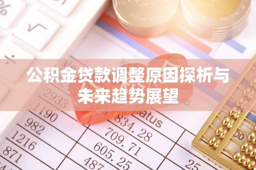 咸安公积金贷款调整原因探析与未来趋势展望