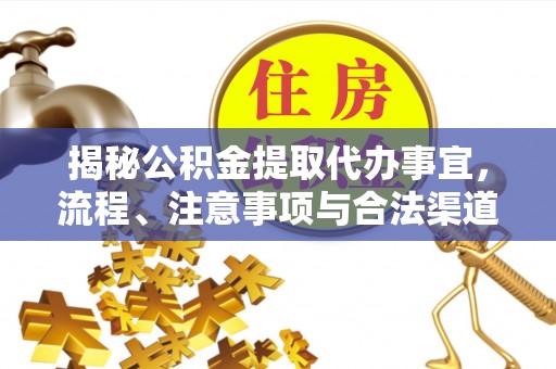 咸安揭秘公积金提取代办事宜，流程、注意事项与合法渠道