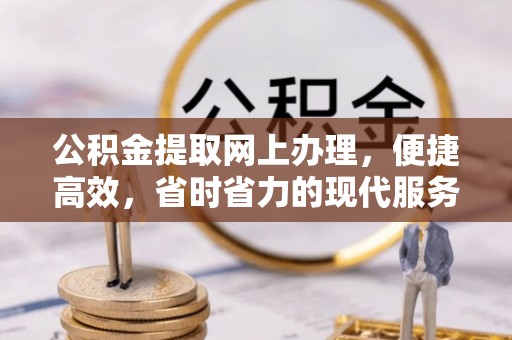 咸安公积金提取网上办理，便捷高效，省时省力的现代服务