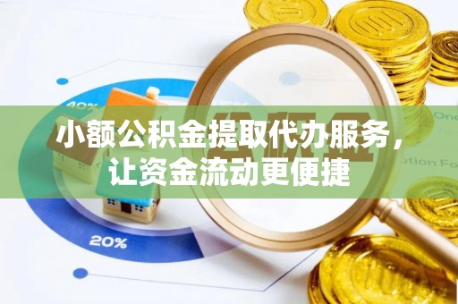 咸安小额公积金提取代办服务，让资金流动更便捷