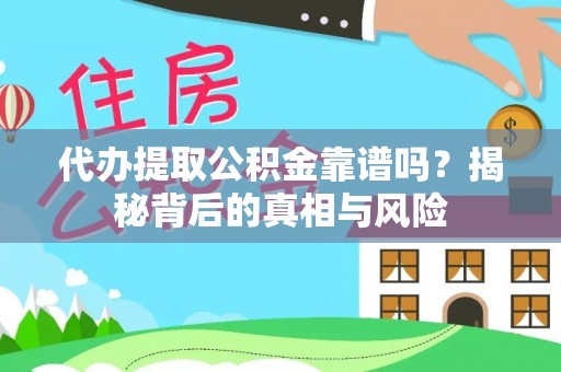 咸安代办提取公积金靠谱吗？揭秘背后的真相与风险