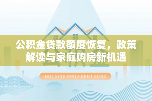 咸安公积金贷款额度恢复，政策解读与家庭购房新机遇