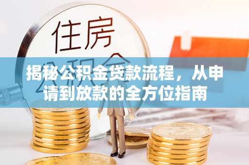 咸安揭秘公积金贷款流程，从申请到放款的全方位指南