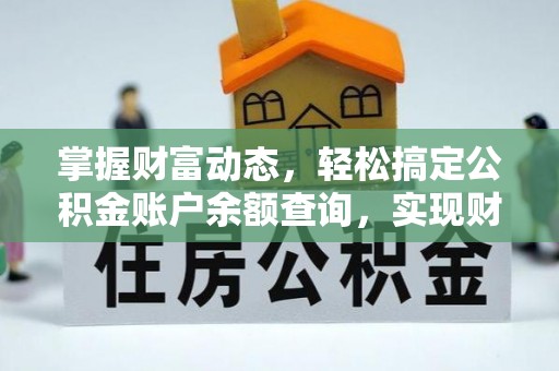 咸安掌握财富动态，轻松搞定公积金账户余额查询，实现财务自由第一步