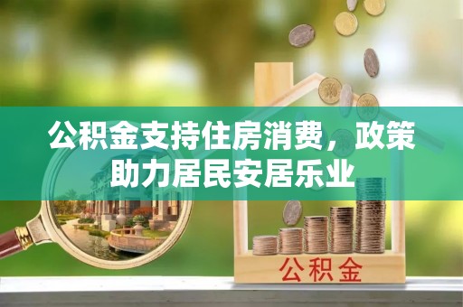 咸安公积金支持住房消费，政策助力居民安居乐业