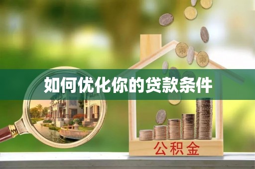 咸安如何优化你的贷款条件