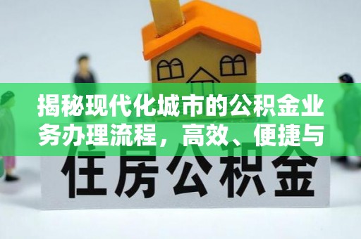 咸安揭秘现代化城市的公积金业务办理流程，高效、便捷与未来趋势
