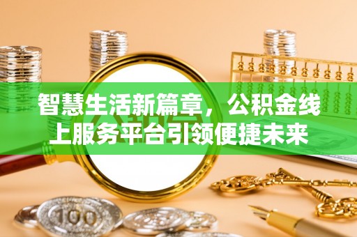咸安智慧生活新篇章，公积金线上服务平台引领便捷未来