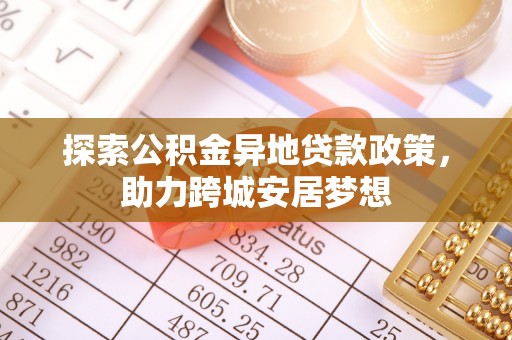 咸安探索公积金异地贷款政策，助力跨城安居梦想